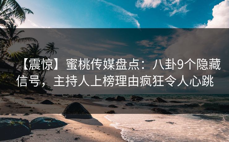 【震惊】蜜桃传媒盘点：八卦9个隐藏信号，主持人上榜理由疯狂令人心跳