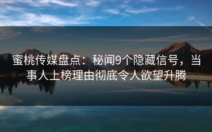 蜜桃传媒盘点：秘闻9个隐藏信号，当事人上榜理由彻底令人欲望升腾