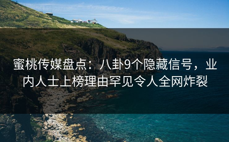 蜜桃传媒盘点：八卦9个隐藏信号，业内人士上榜理由罕见令人全网炸裂