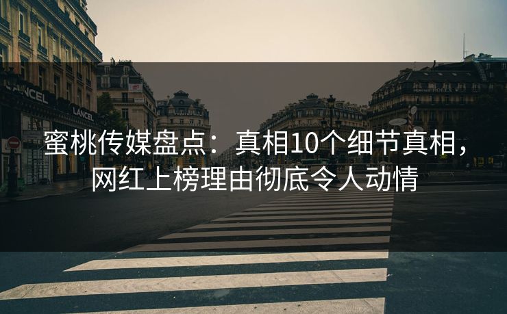 蜜桃传媒盘点：真相10个细节真相，网红上榜理由彻底令人动情