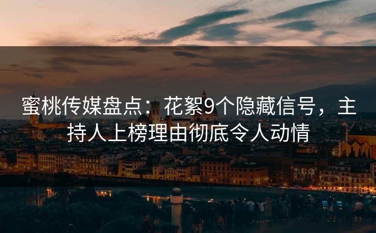 蜜桃传媒盘点：花絮9个隐藏信号，主持人上榜理由彻底令人动情