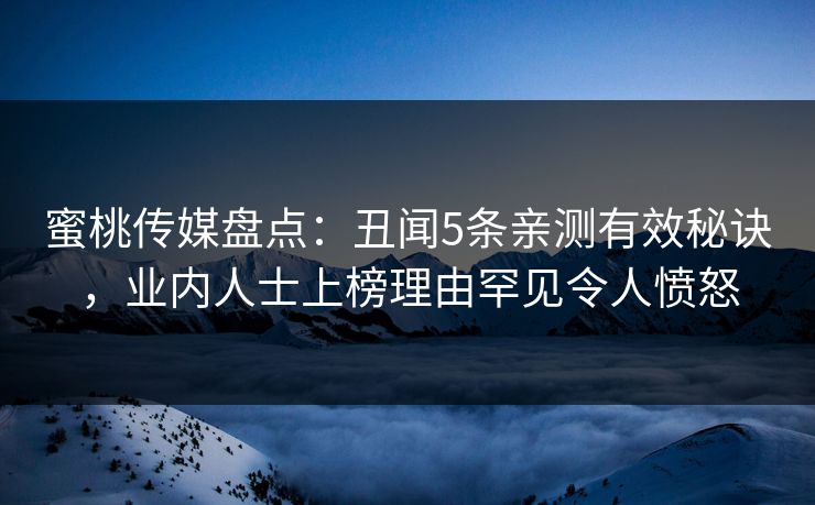 蜜桃传媒盘点：丑闻5条亲测有效秘诀，业内人士上榜理由罕见令人愤怒