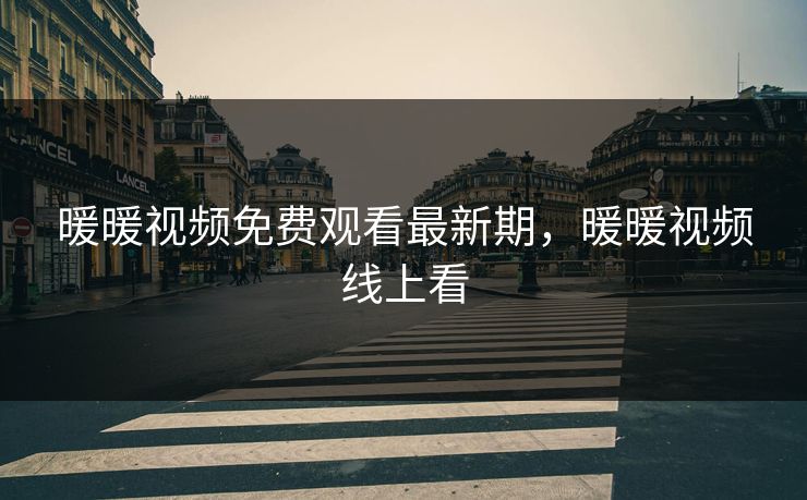 暖暖视频免费观看最新期，暖暖视频线上看