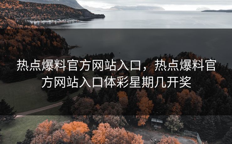 热点爆料官方网站入口，热点爆料官方网站入口体彩星期几开奖