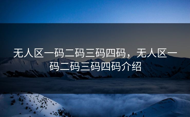 无人区一码二码三码四码，无人区一码二码三码四码介绍