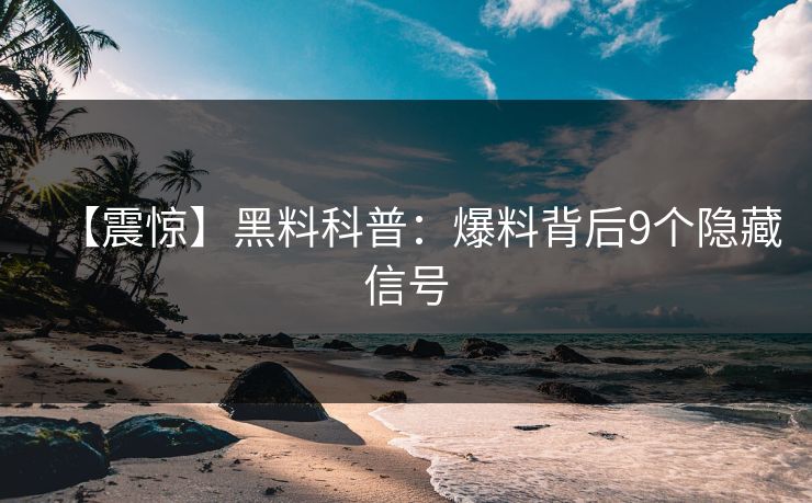 【震惊】黑料科普：爆料背后9个隐藏信号