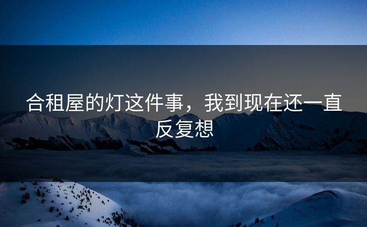 合租屋的灯这件事，我到现在还一直反复想