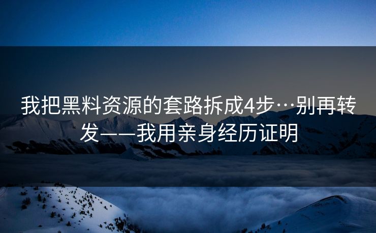我把黑料资源的套路拆成4步…别再转发——我用亲身经历证明