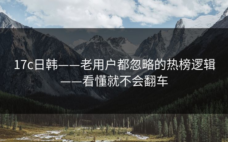 17c日韩——老用户都忽略的热榜逻辑——看懂就不会翻车