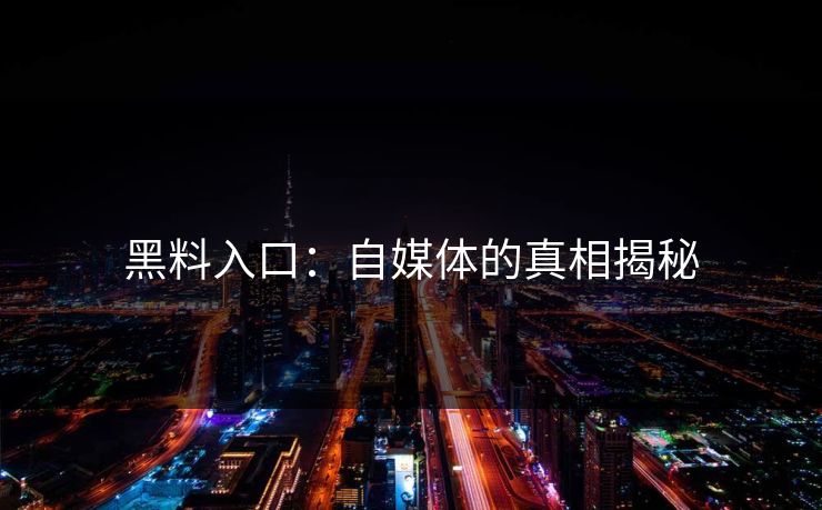 黑料入口：自媒体的真相揭秘